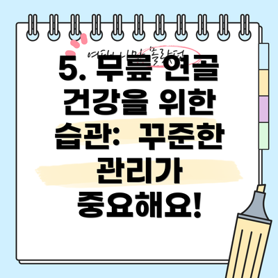5. 무릎 연골 건강을 위한 습관:  꾸준한 관리가 중요해요!