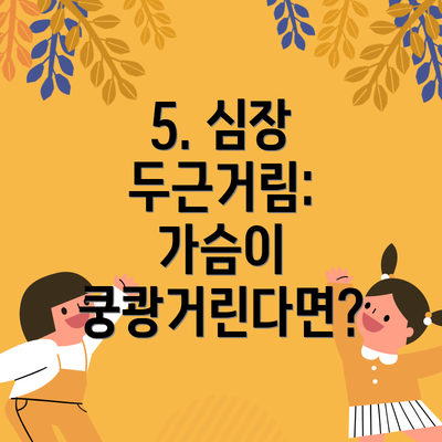 5. 심장 두근거림: 가슴이 쿵쾅거린다면?