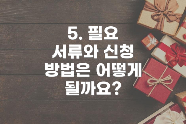 5. 필요 서류와 신청 방법은 어떻게 될까요?