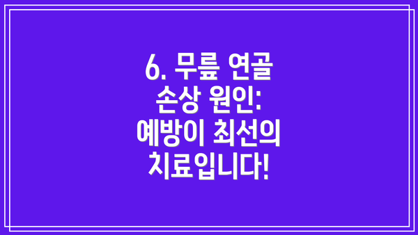 6. 무릎 연골 손상 원인:  예방이 최선의 치료입니다!