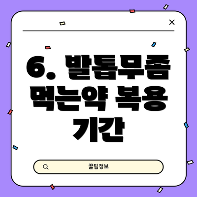 6. 발톱무좀 먹는약 복용 기간
