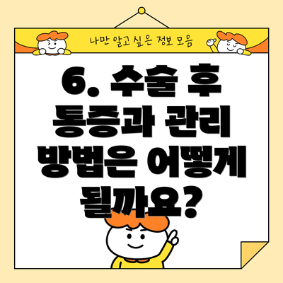 6. 수술 후 통증과 관리 방법은 어떻게 될까요?