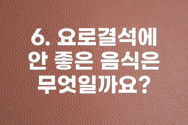 6. 요로결석에 안 좋은 음식은 무엇일까요?