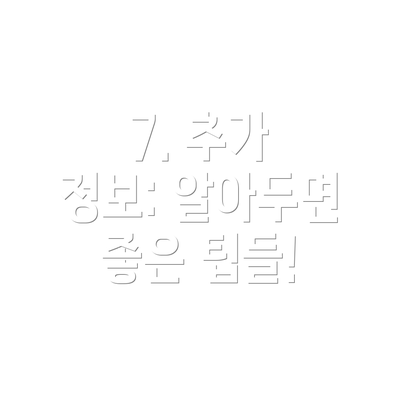 7. 추가 정보: 알아두면 좋은 팁들!