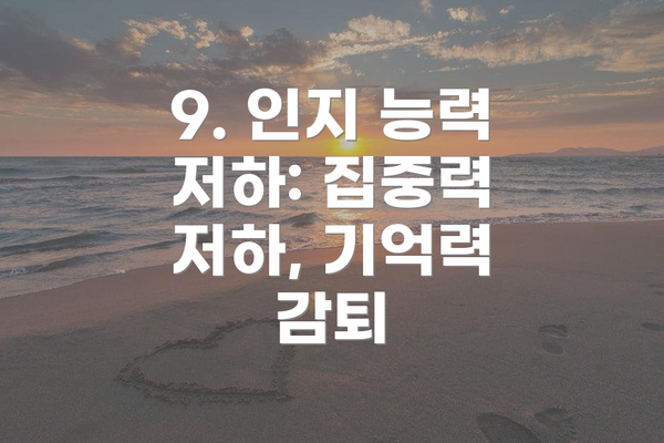 9. 인지 능력 저하: 집중력 저하, 기억력 감퇴