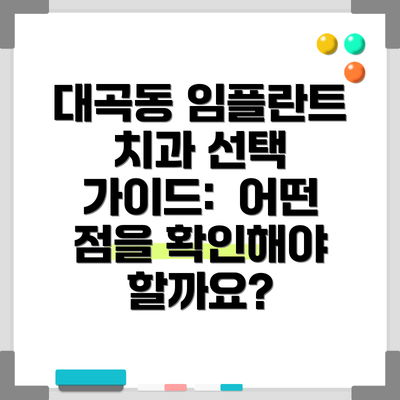 대곡동 임플란트 치과 선택 가이드:  어떤 점을 확인해야 할까요?