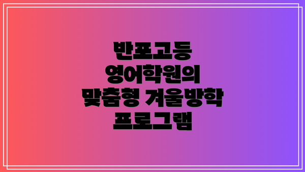 반포고등 영어학원의 맞춤형 겨울방학 프로그램