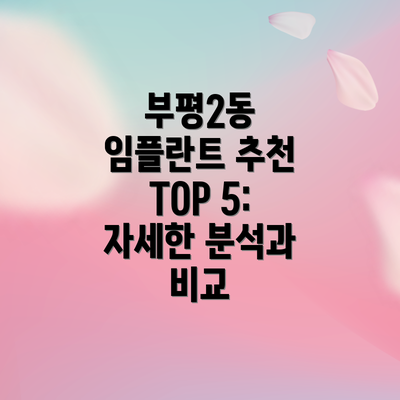 부평2동 임플란트 추천 TOP 5:  자세한 분석과 비교