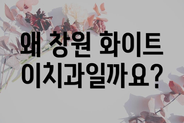 왜 창원 화이트이치과일까요?