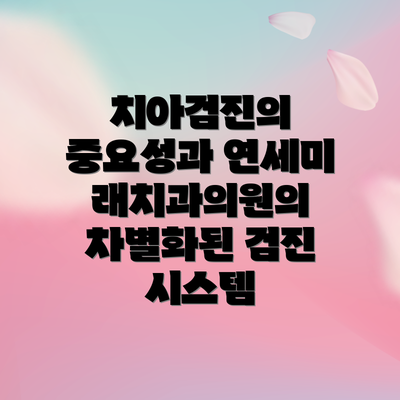 치아검진의 중요성과 연세미래치과의원의 차별화된 검진 시스템