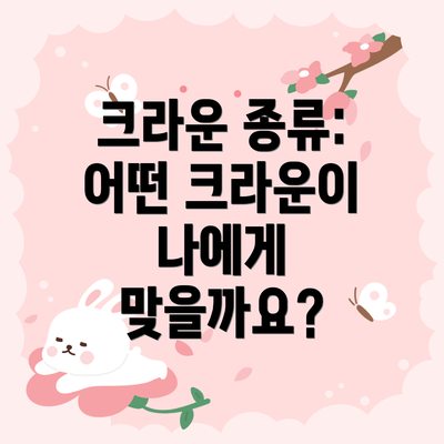 크라운 종류:  어떤 크라운이 나에게 맞을까요?