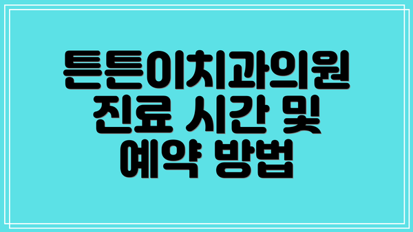 튼튼이치과의원 진료 시간 및 예약 방법