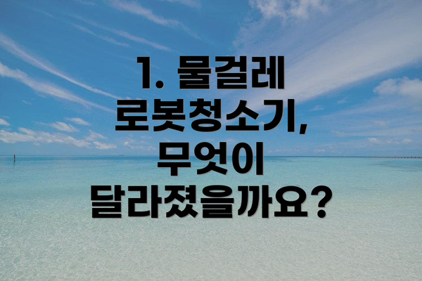 1. 물걸레 로봇청소기, 무엇이 달라졌을까요?