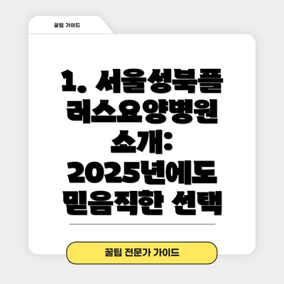 1. 서울성북플러스요양병원 소개: 2025년에도 믿음직한 선택