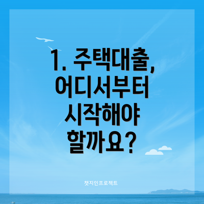 1. 주택대출, 어디서부터 시작해야 할까요?