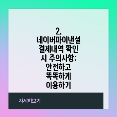 2. 네이버파이낸셜 결제내역 확인 시 주의사항: 안전하고 똑똑하게 이용하기