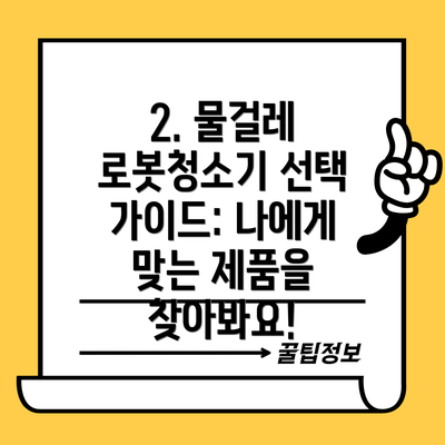 2. 물걸레 로봇청소기 선택 가이드: 나에게 맞는 제품을 찾아봐요!