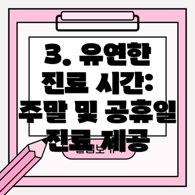 3. 유연한 진료 시간: 주말 및 공휴일 진료 제공